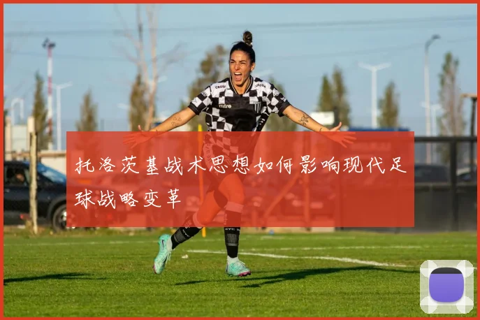 托洛茨基战术思想如何影响现代足球战略变革