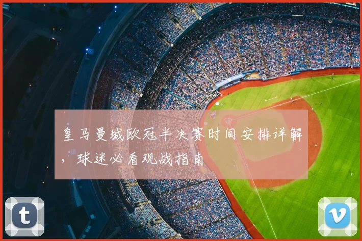 皇马曼城欧冠半决赛时间安排详解，球迷必看观战指南