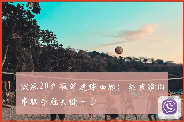 欧冠20年冠军进球回顾:经典瞬间串联夺冠关键一击