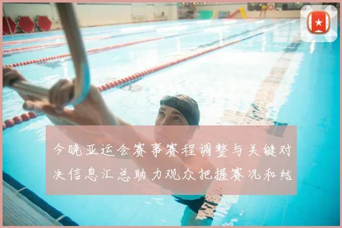 今晚亚运会赛事赛程调整与关键对决信息汇总助力观众把握赛况和结果影响
