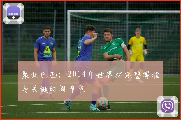 聚焦巴西:2014年世界杯完整赛程与关键时间节点