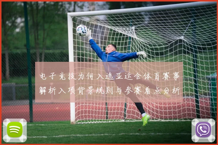 电子竞技为何入选亚运会体育赛事解析入项背景规则与参赛看点分析
